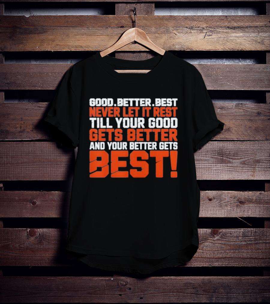 Good Better Best Never Let It Rest Till Your Good Gets Better And Your Better Gets Best T-Shirt