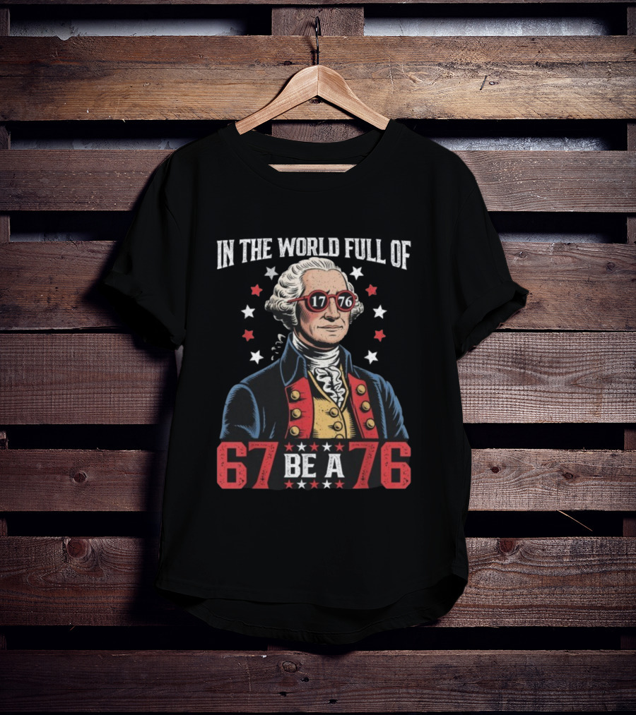 In The World Full Of 67 Be A 1776 George Washington T-Shirt