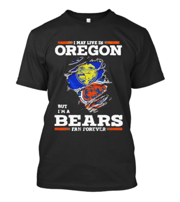 I May Live In Oregon But I'm A Bears Fan Forever State Flag And Team Spirit T-Shirt
