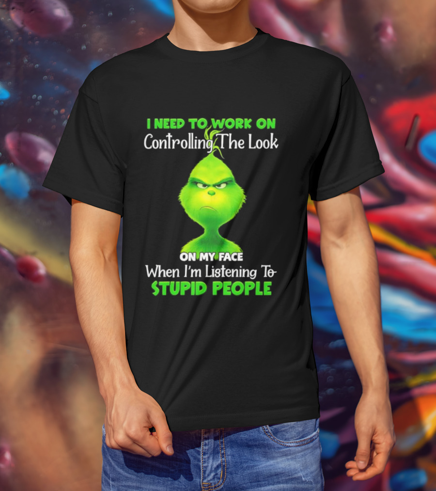 Grinch Controlling The Look On My Face When Listening To Stupid People T-Shirt