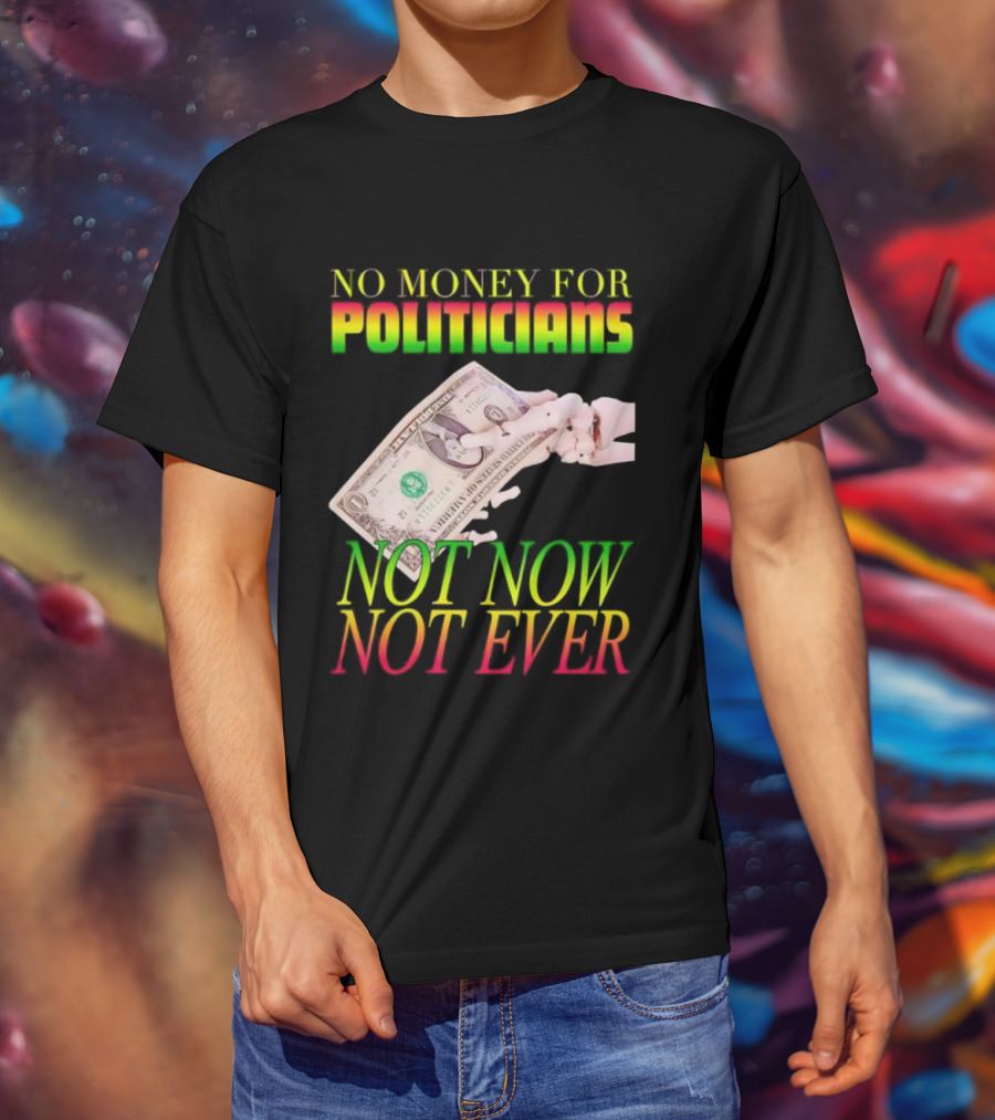 No Money For Politicians Not Now Not Ever Dollar Bill T-Shirt