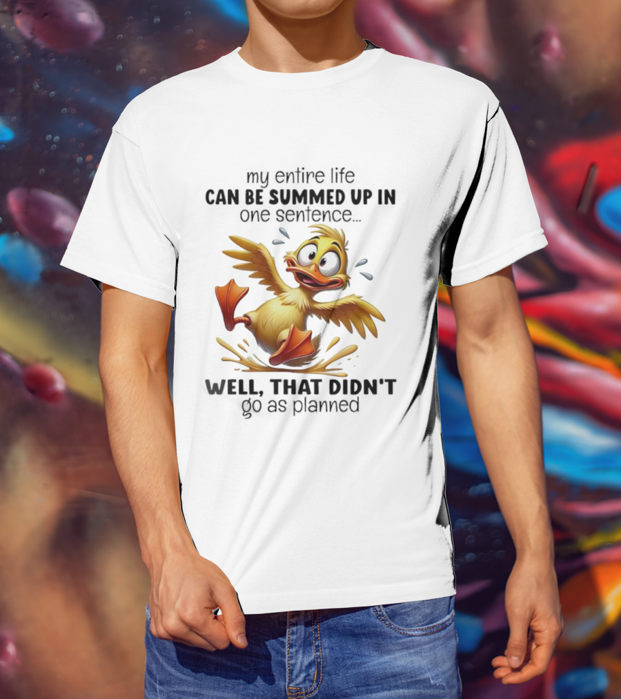 Duck My Entire Life Can Be Summed Up In One Sentence Well That Didn’t Go As Planned T-Shirt