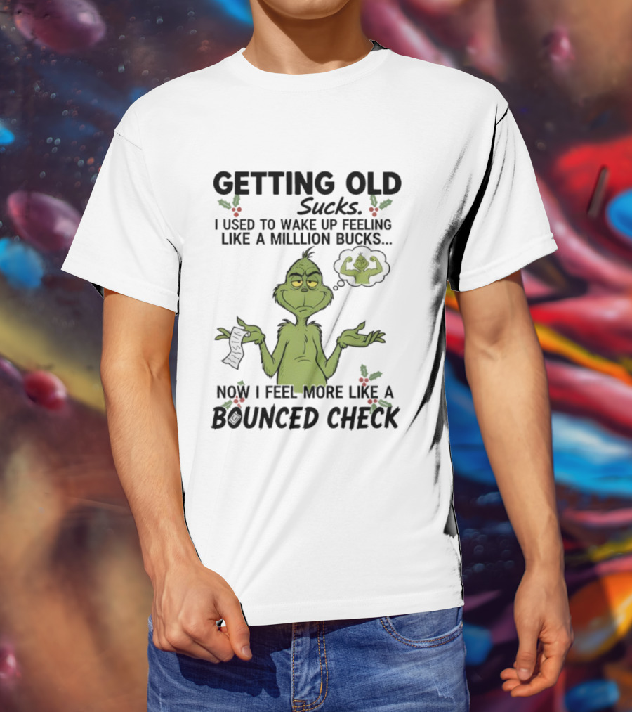 Getting Old Sucks Grinch I Used To Wake Up Feeling Like A Million Bucks Now I Feel More Like A Bounced Check T-Shirt