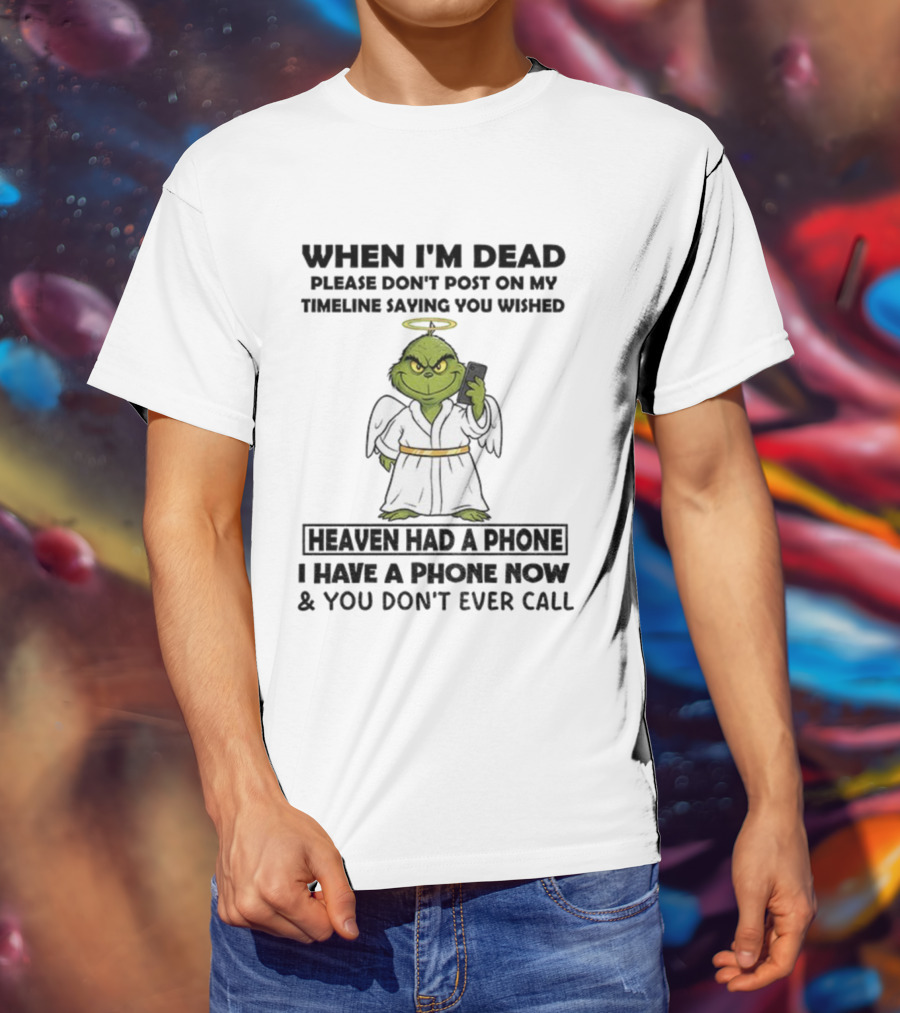 Grinch When I'm Dead Don't Post On My Timeline You Wished Heaven Had A Phone I Have One Now And You Don't Call Christmas T-Shirt