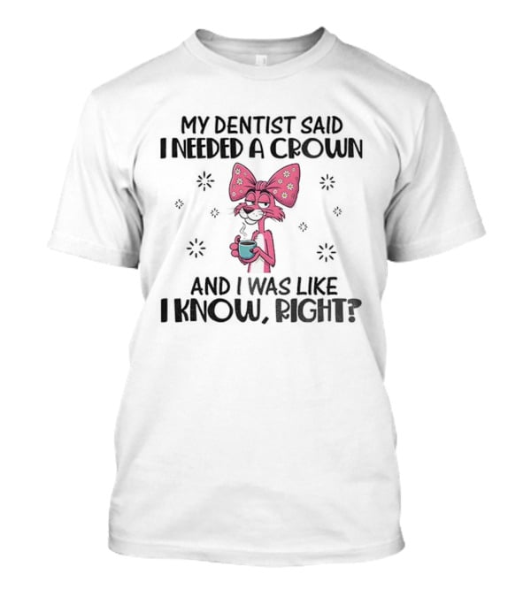Funny Pink Bunny Bow My Dentist Said I Needed A Crown And I Was Like I Know Right T-Shirt