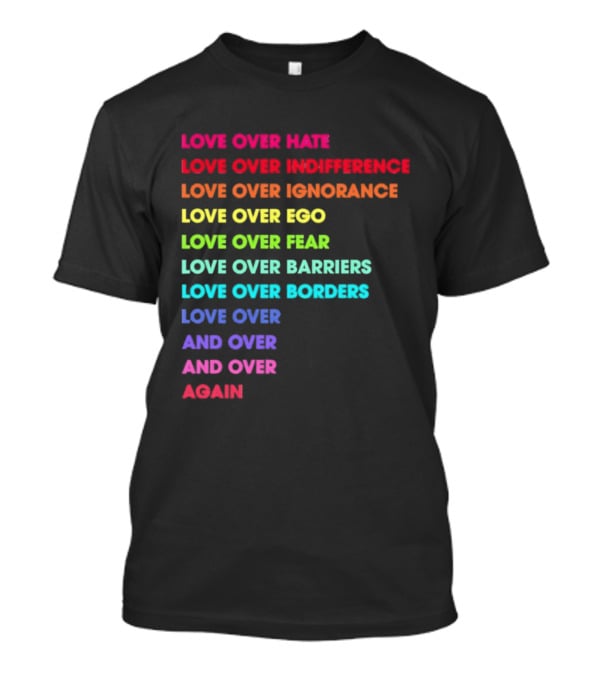Love Over Hate Indifference Ignorance Ego Fear Barriers Borders Repeatedly T-Shirt