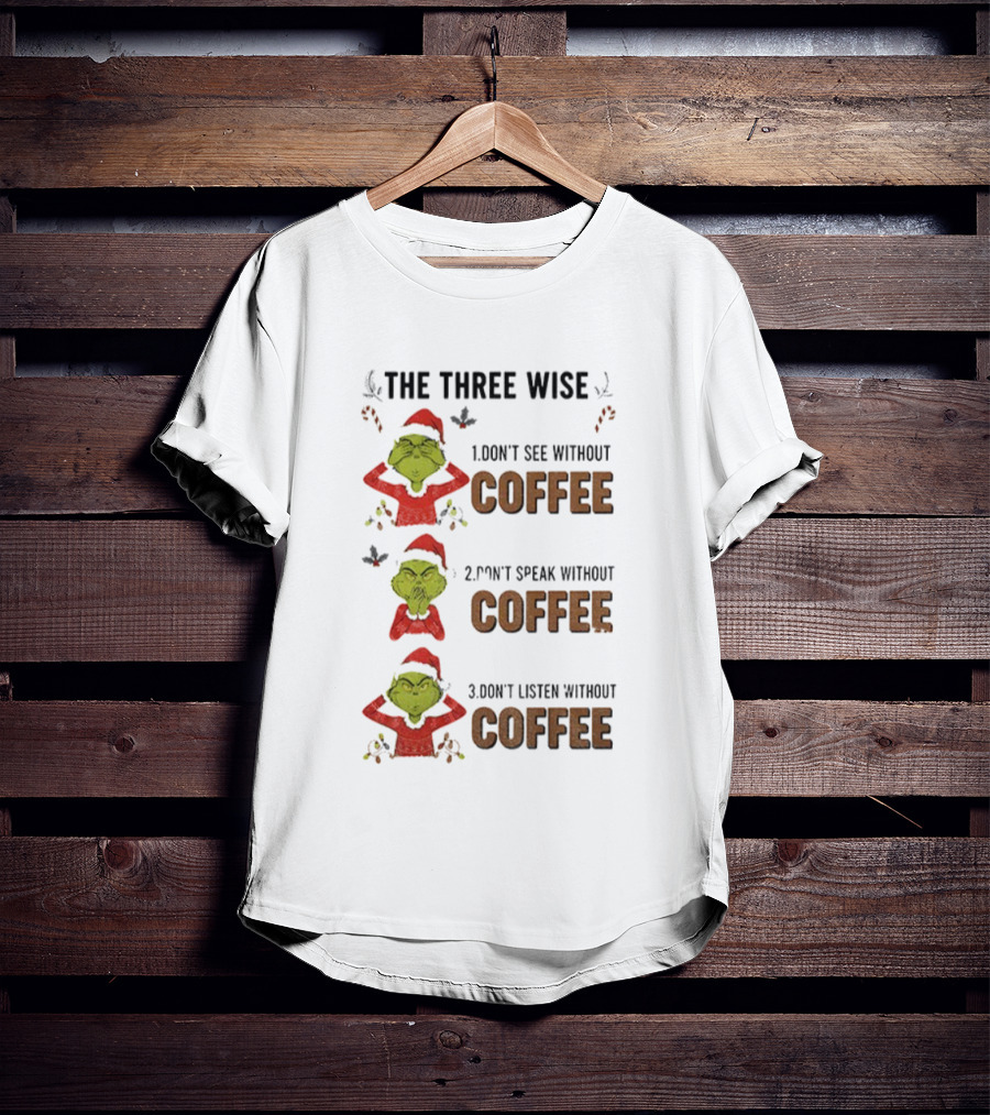 Grinch Santa The Three Wise Don't See Speak Listen Without Coffee Christmas T-Shirt