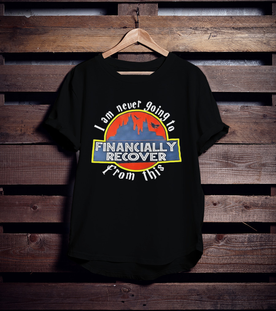 Financially Recover I Am Never Going To From This Dinosaur Theme Park T-Shirt