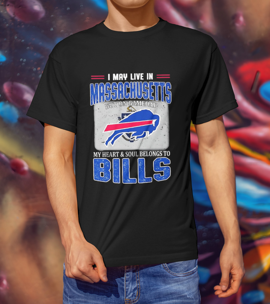 I May Live In Massachusetts But On Gameday My Heart & Soul Belongs To Buffalo Bills T-Shirt