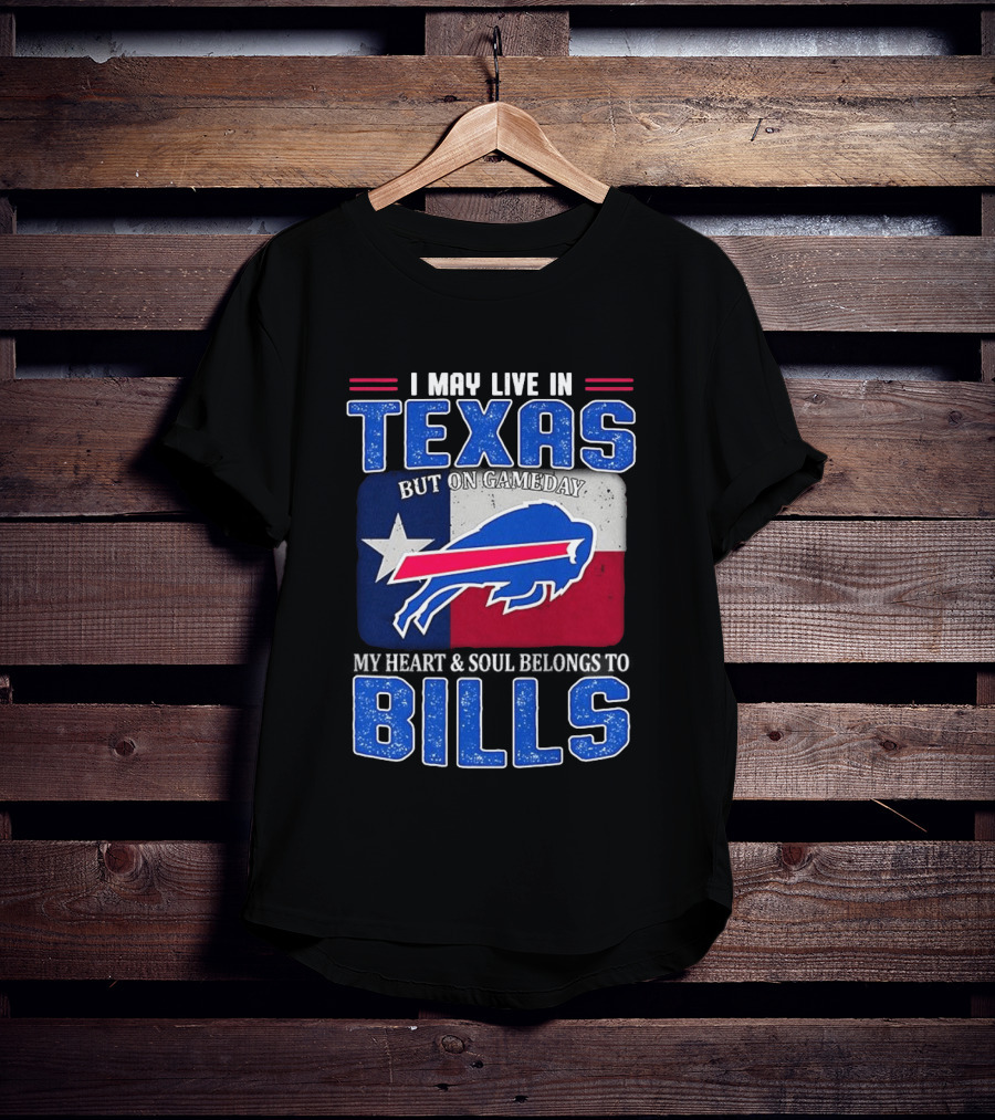 I May Live In Texas But On Gameday My Heart And Soul Belongs To Buffalo Bills T-Shirt