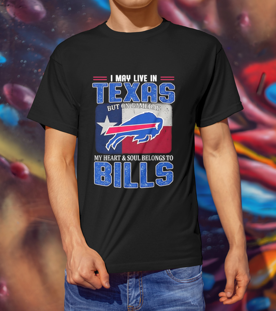 I May Live In Texas But On Gameday My Heart And Soul Belongs To Buffalo Bills T-Shirt