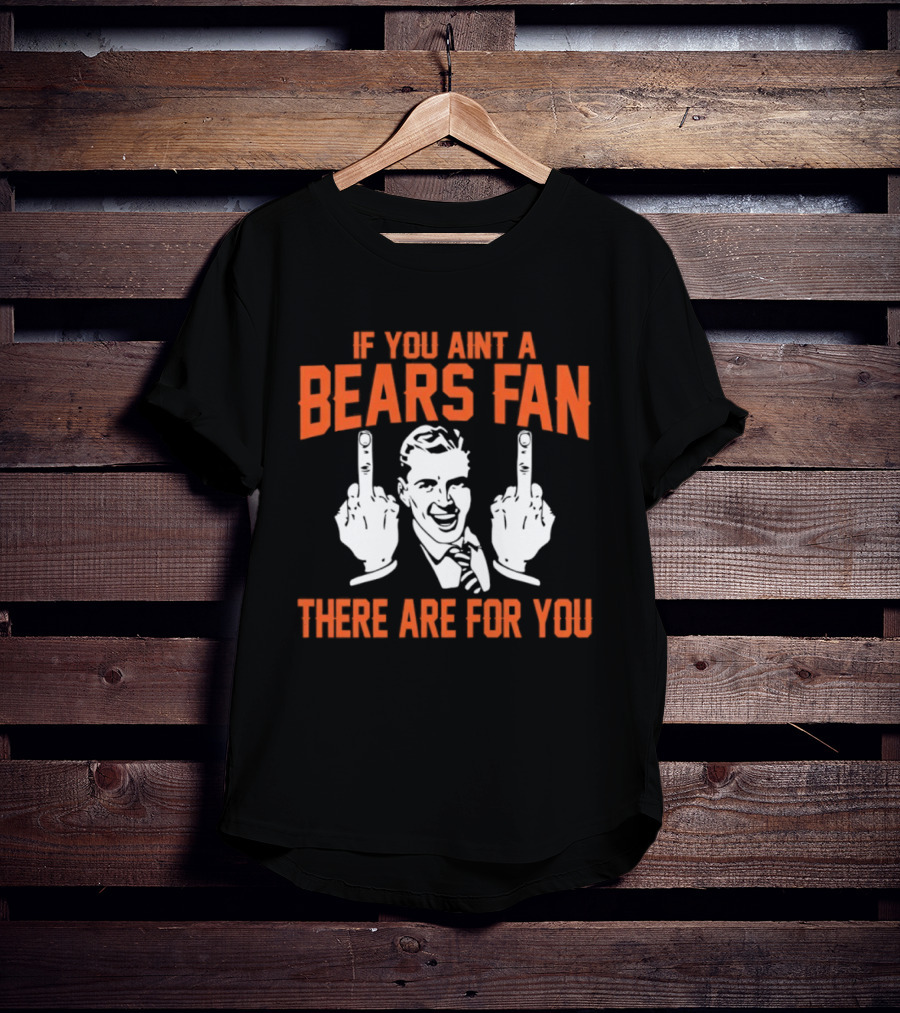 If You Ain't A Bears Fan There Are For You T-Shirt