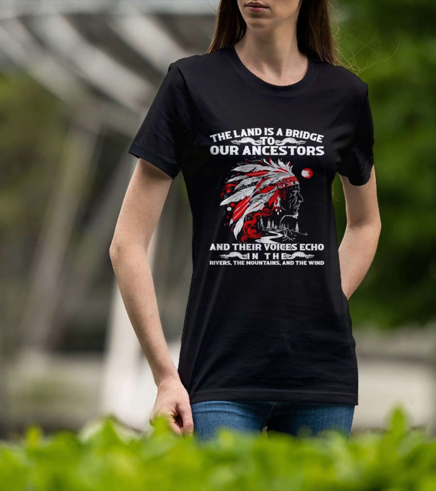 The Land Is A Bridge To Our Ancestors And Their Voices Echo In The Rivers The Mountains And The Wind Indian Chief Headdress T-Shirt