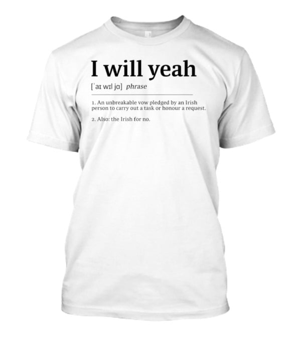 I Will Yeah Unbreakable Vow Pledged By Irish Person To Honour A Request T-Shirt