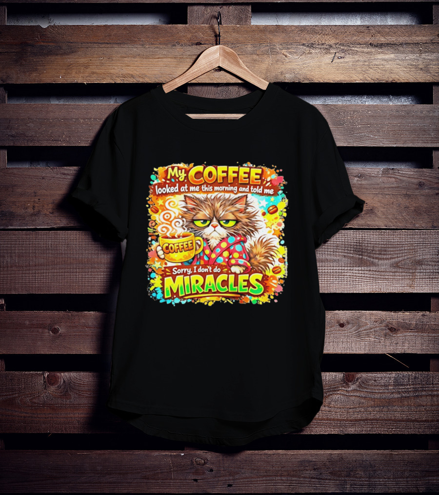 My Coffee Looked At Me This Morning Cat Sorry I Don't Do Miracles T-Shirt