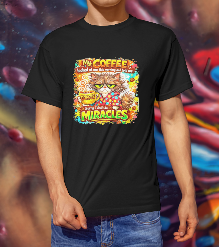 My Coffee Looked At Me This Morning Cat Sorry I Don't Do Miracles T-Shirt