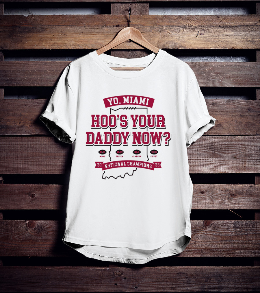 Yo Miami Hoo's Your Daddy Now National Champion 27 21 Texas 54 52 Miami 38 31 Alabama 45 9 Oregon T-Shirt