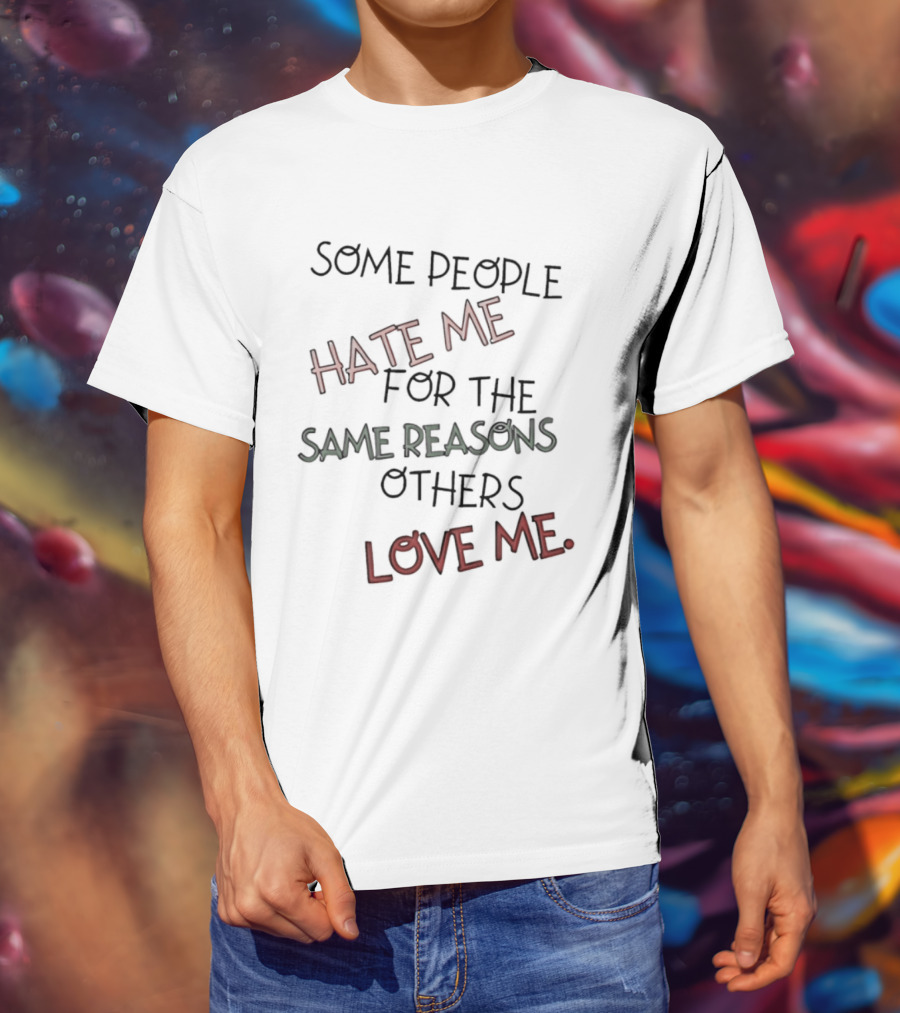 Some People Hate Me For The Same Reasons Others Love Me T-Shirt