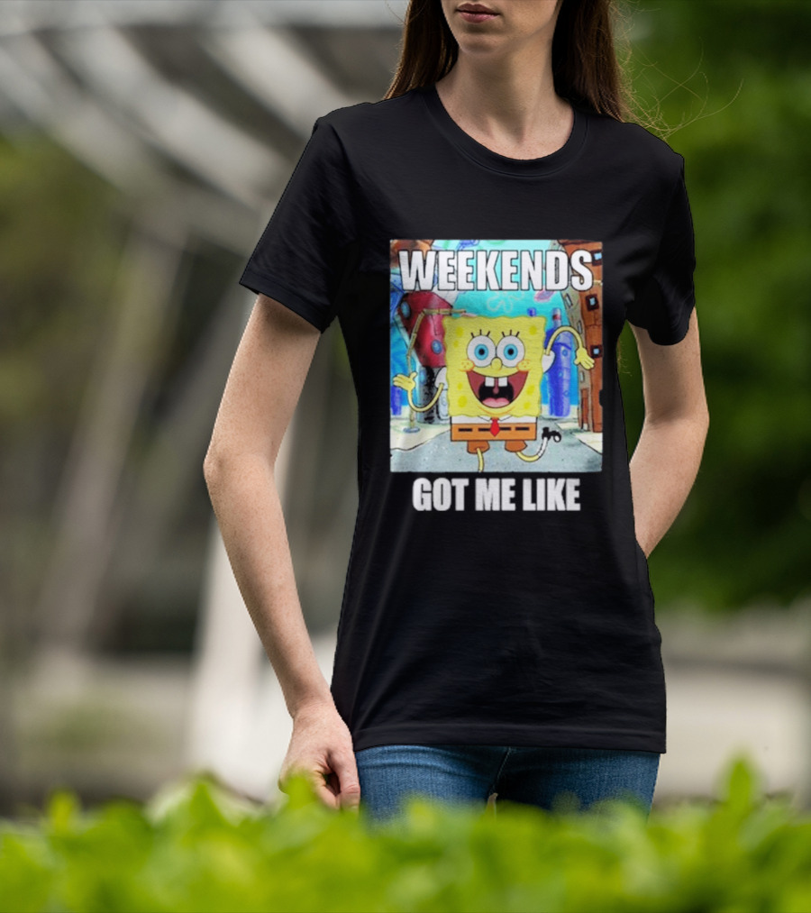 Weekends Got Me Like SpongeBob SquarePants Excited Pose T-Shirt