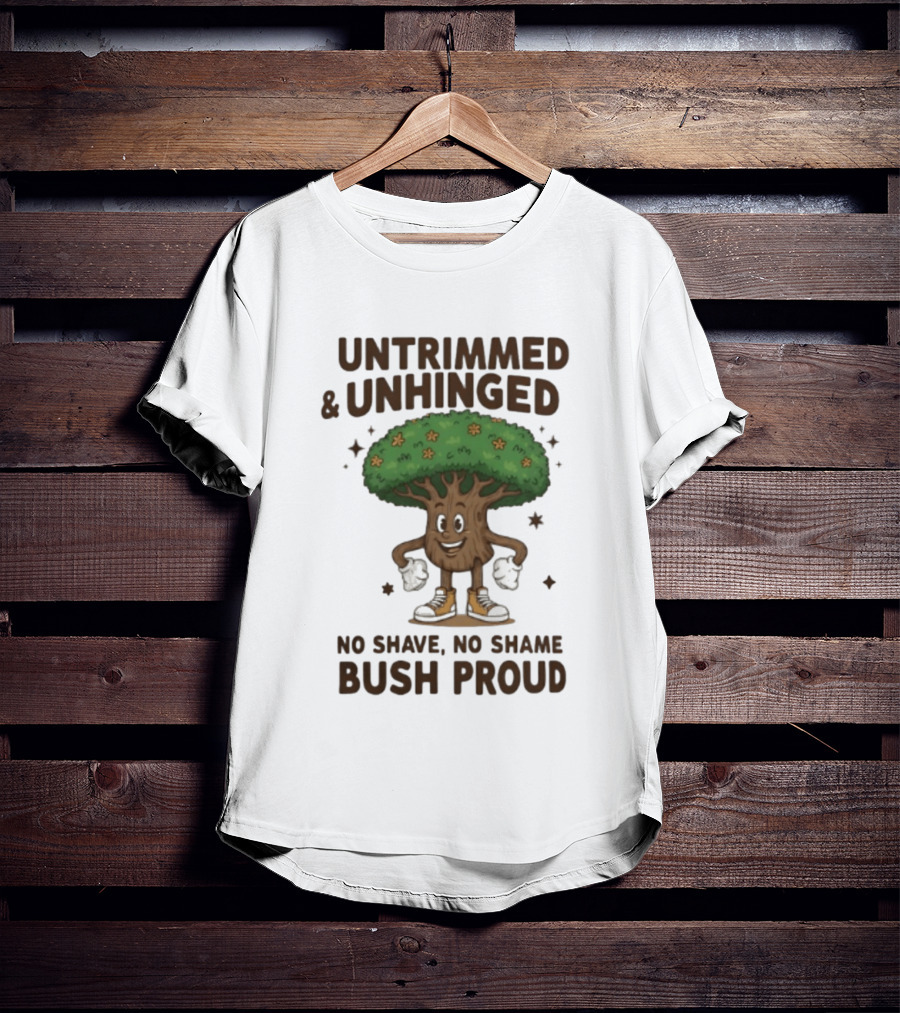 Untrimmed Unhinged Bush Proud No Shave No Shame T-Shirt