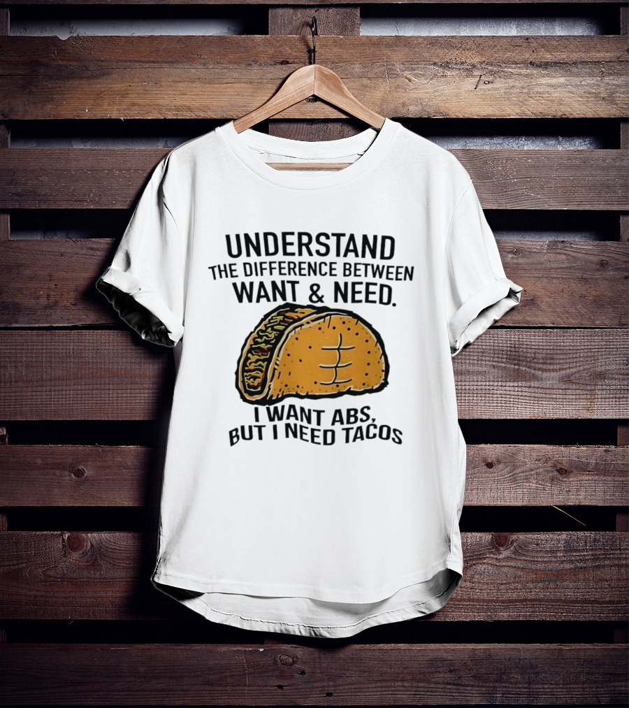 Understand The Difference Between Want And Need I Want ABS But I Need Tacos T-Shirt