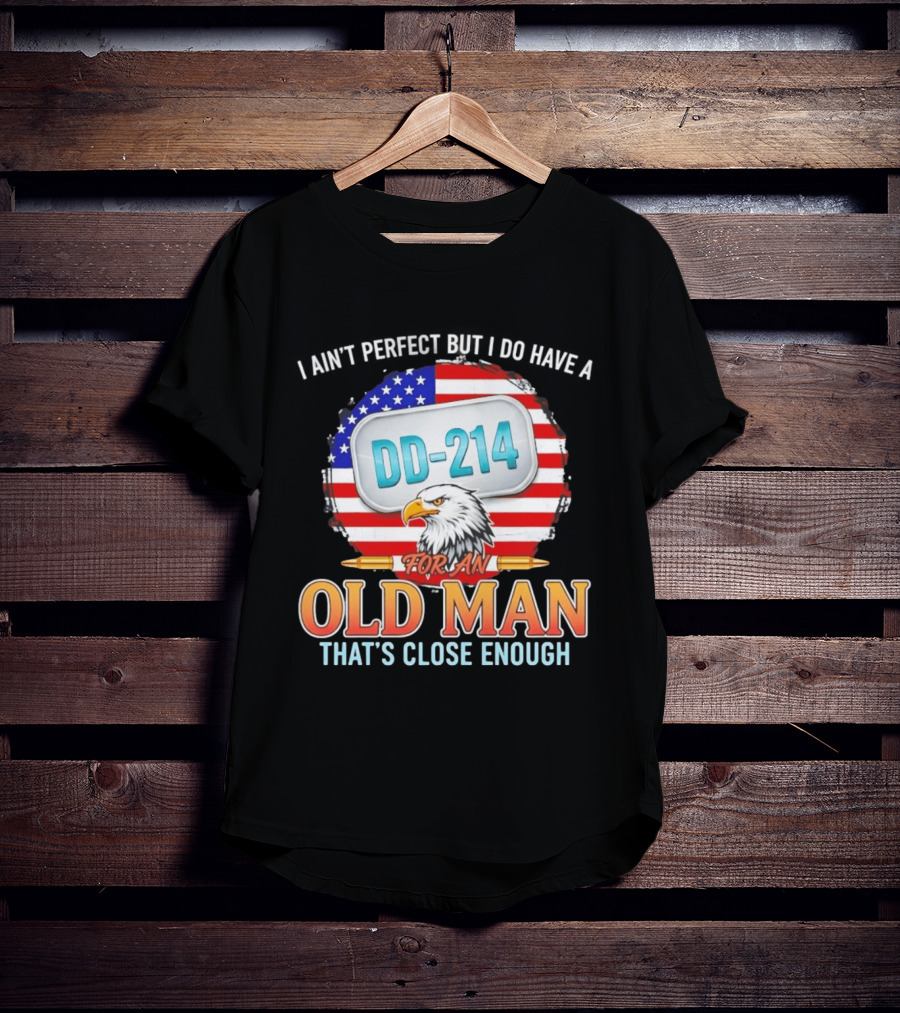 I Ain't Perfect But I Do Have A DD 214 For An Old Man That's Close Enough Eagle American Flag T-Shirt