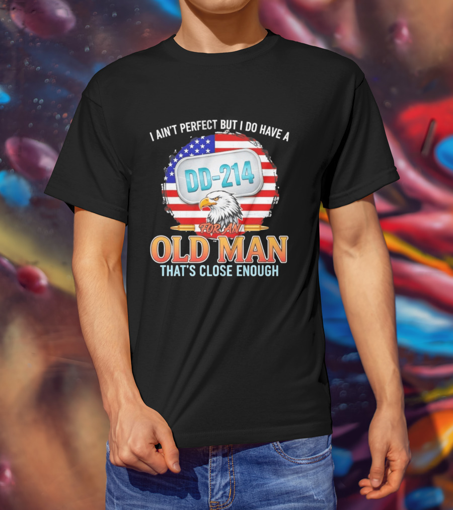 I Ain't Perfect But I Do Have A DD 214 For An Old Man That's Close Enough Eagle American Flag T-Shirt