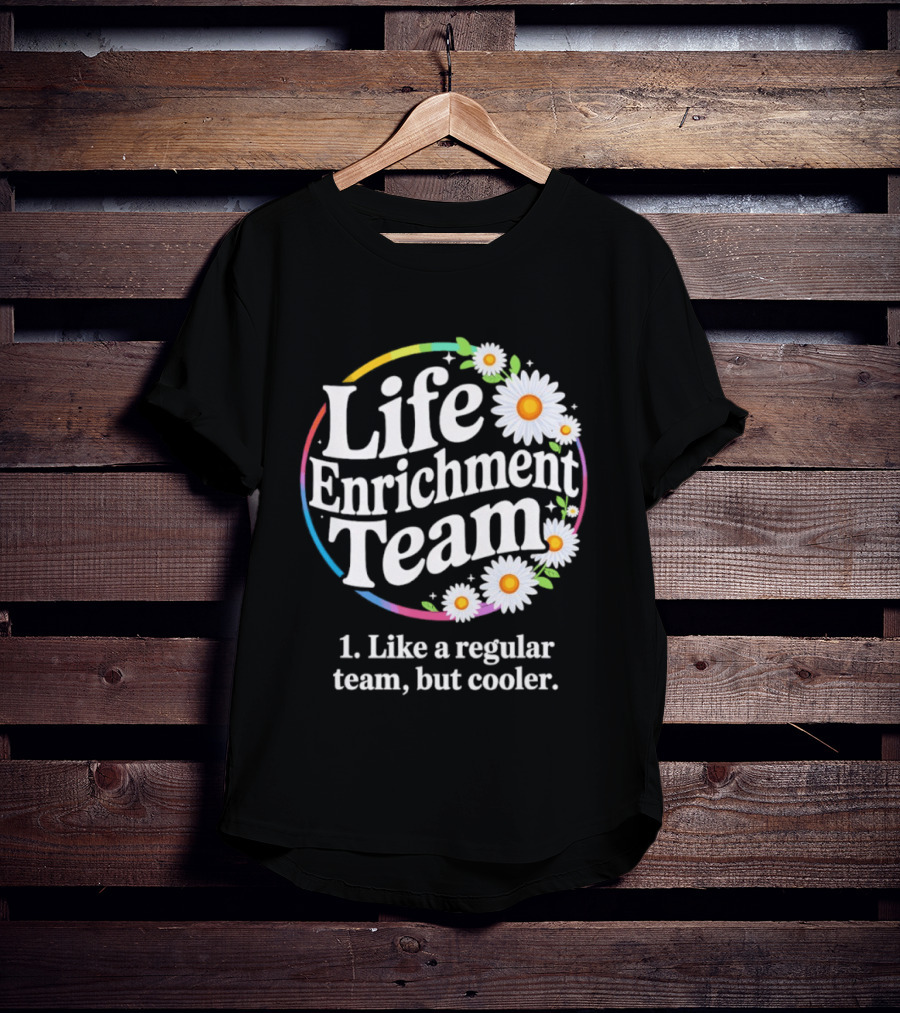 Life Enrichment Team Like A Regular Team But Cooler Rainbow Daisy Blossoms T-Shirt