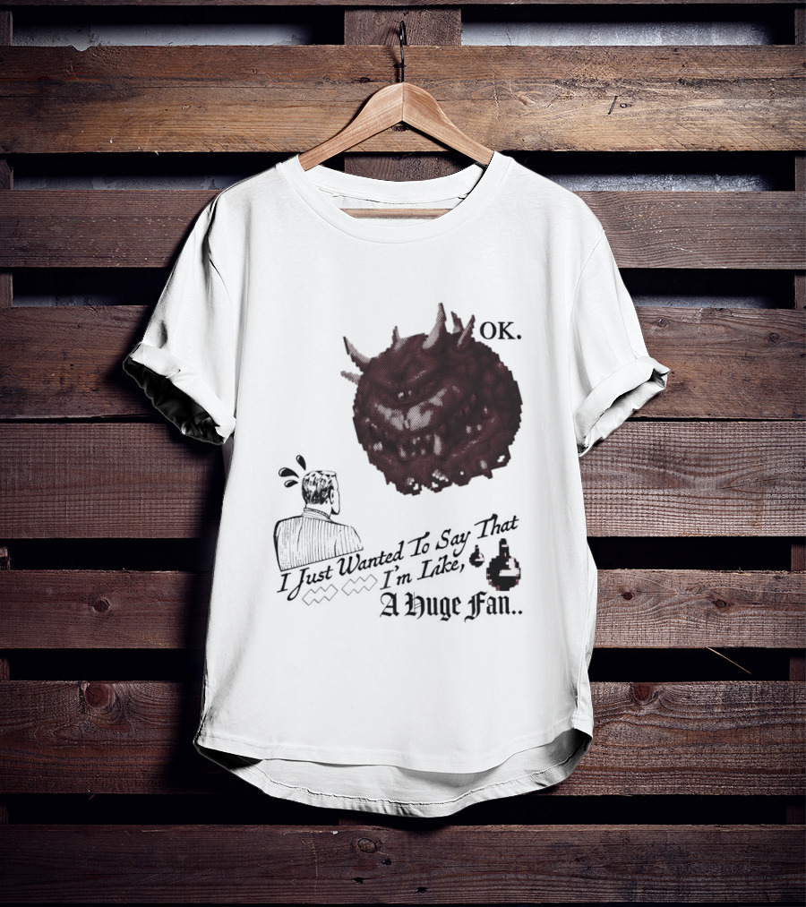 OK I Just Wanted To Say That I'm Like A Huge Fan T-Shirt