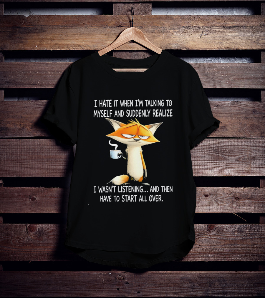I Hate It When I'm Talking To Myself Fox Realize I Wasn't Listening Start All Over T-Shirt