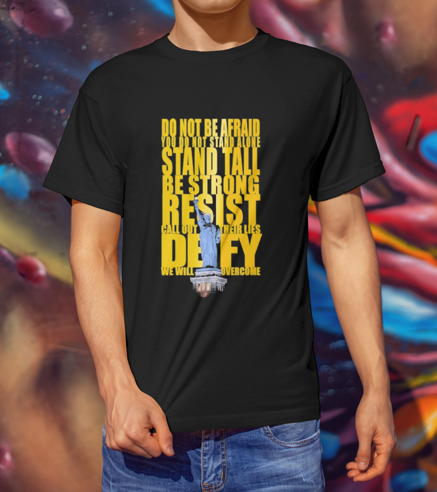 Do Not Be Afraid Stand Tall Be Strong Resist Defy Statue Of Liberty T-Shirt