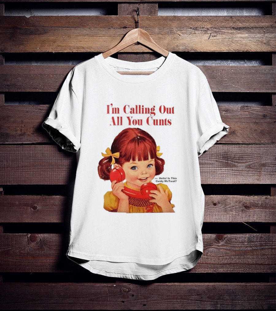 I'm Calling Out All You Cunts Hello Is This Cunty McTwat T-Shirt