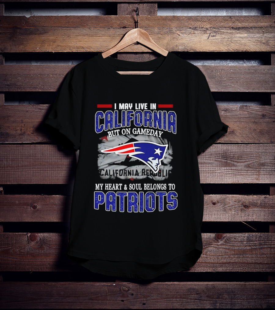 I May Live In California But On Gameday My Heart And Soul Belongs To Patriots T-Shirt