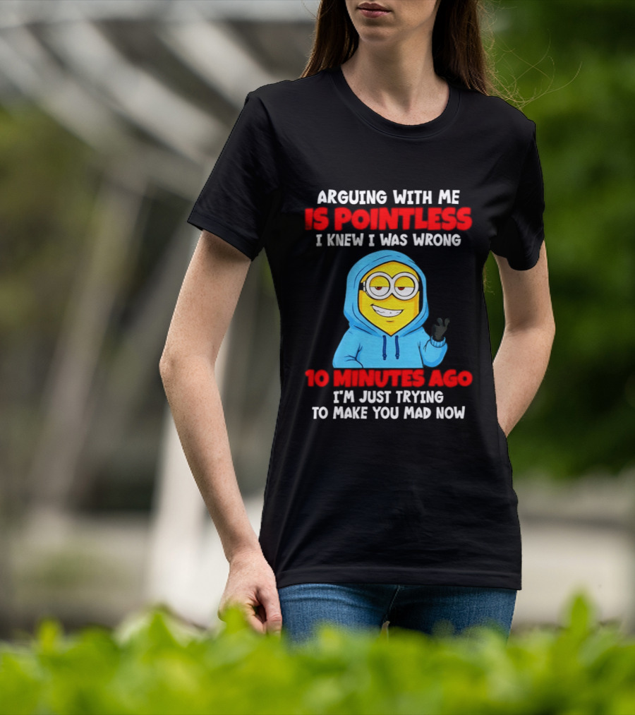 Arguing With Me Is Pointless I Knew I Was Wrong 10 Minutes Ago Trying To Make You Mad Now T-Shirt