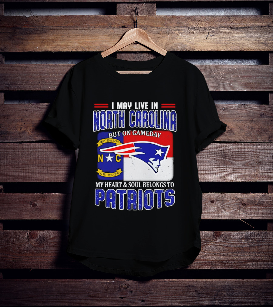 I May Live In North Carolina But On Game Day My Heart And Soul Belongs To Patriots T-Shirt