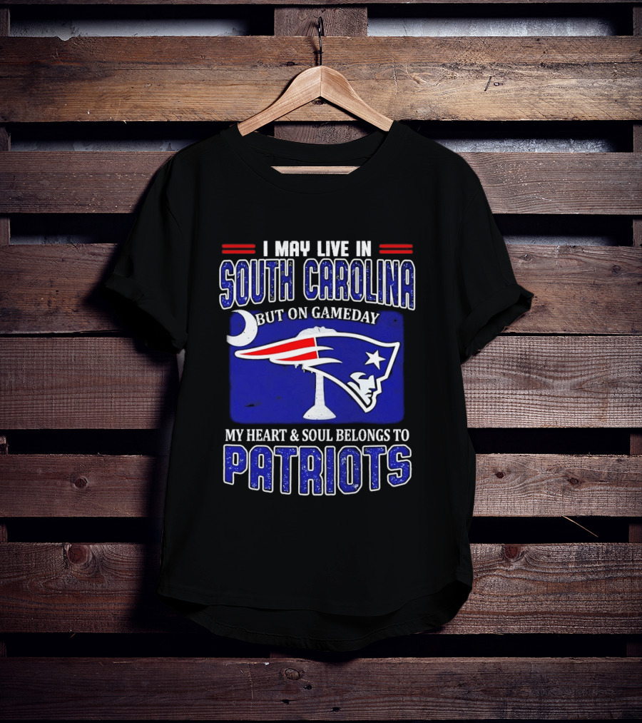 I May Live In South Carolina On Gameday My Heart And Soul Belongs To New England Patriots T-Shirt