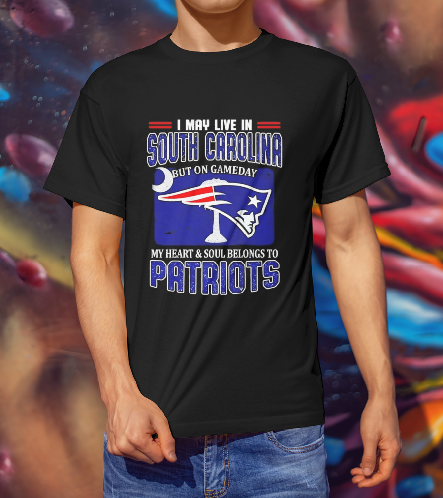 I May Live In South Carolina On Gameday My Heart And Soul Belongs To New England Patriots T-Shirt