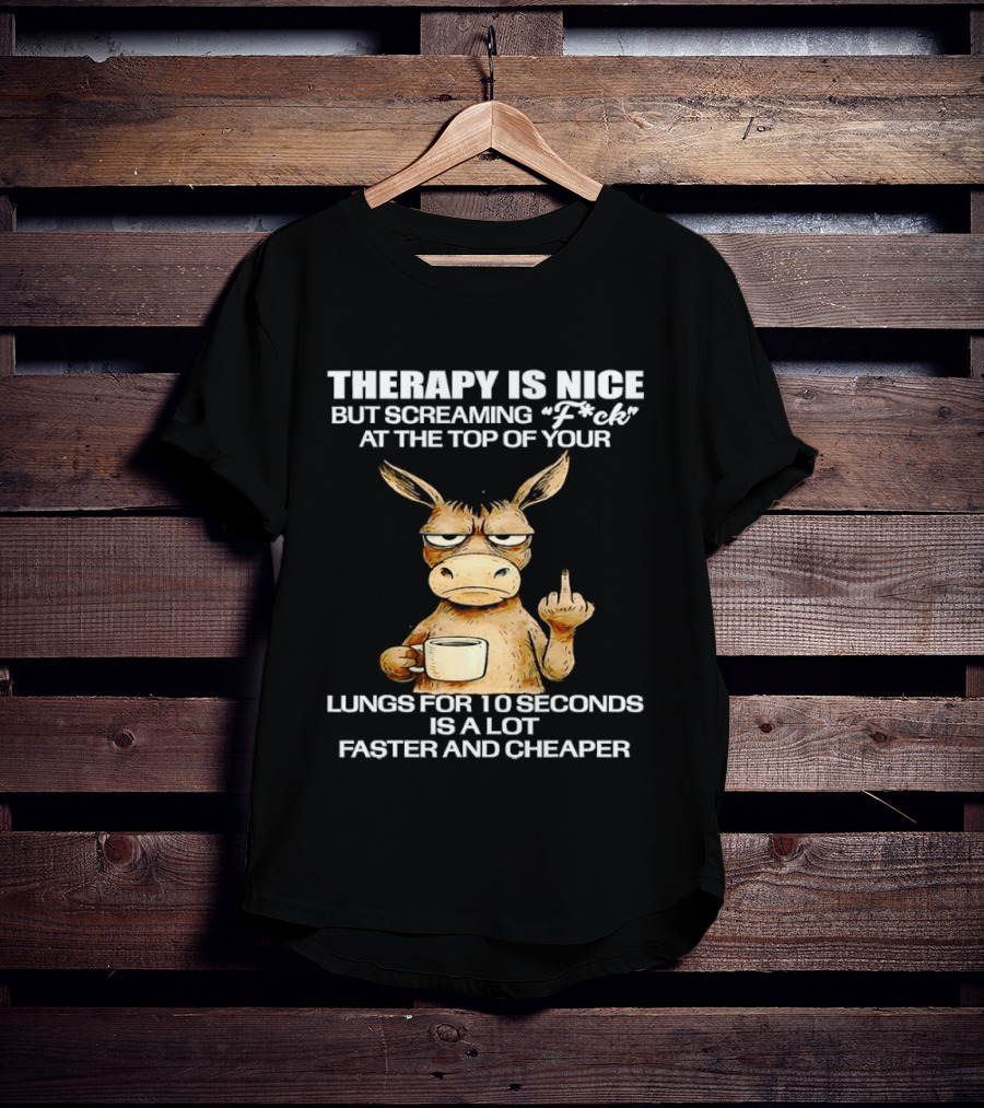 Therapy Is Nice But Screaming Fck At The Top Of Your Lungs Donkey Coffee Faster Cheaper T-Shirt