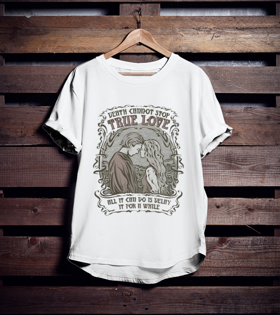 The Princess Bride Death Cannot Stop True Love All It Can Do Is Delay It For A While T-Shirt