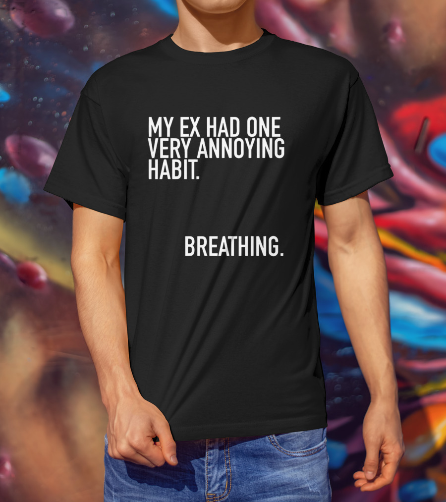 My Ex Had One Very Annoying Habit Breathing T-Shirt