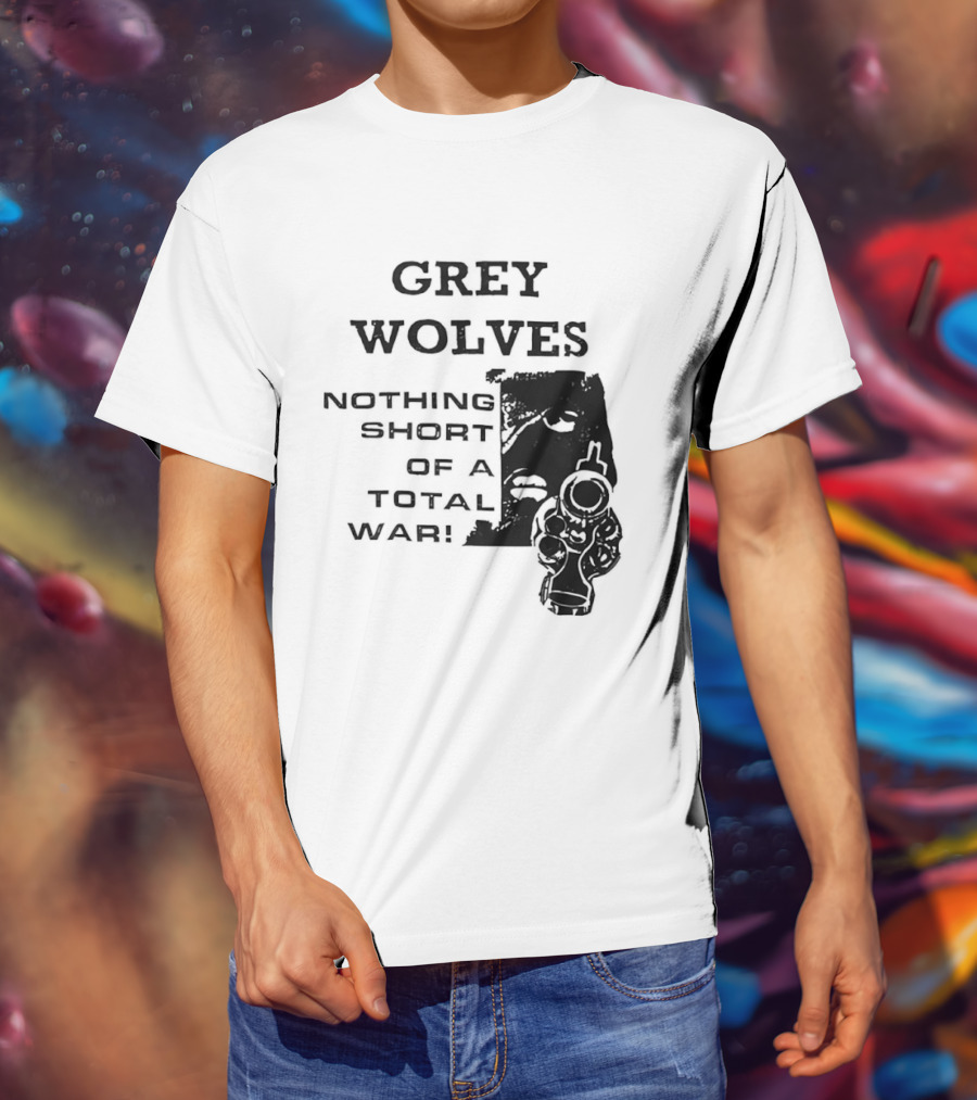 Grey Wolves Nothing Short Of A Total War Text With Soldier T-Shirt