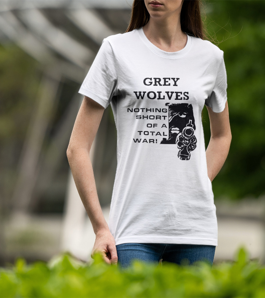 Grey Wolves Nothing Short Of A Total War Text With Soldier T-Shirt