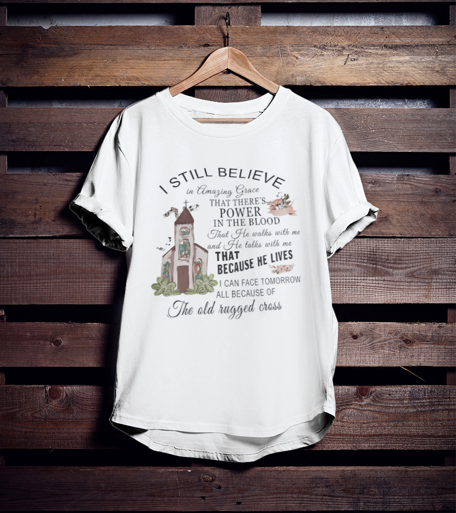 I Still Believe In Amazing Grace Power In The Blood Rugged Cross He Lives T-Shirt