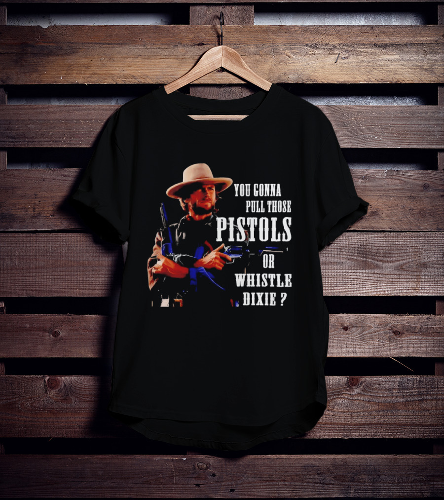 Clint Eastwood You Gonna Pull Those Pistols Or Whistle Dixie T-Shirt