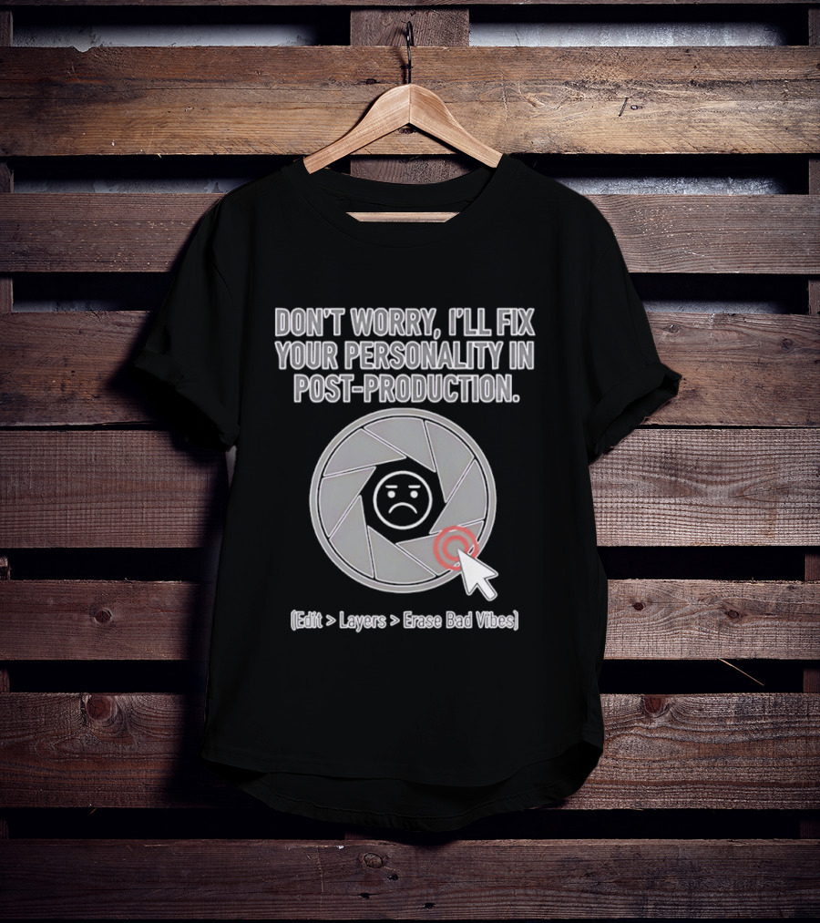 Don't Worry I'll Fix Your Personality In Post Production Edit Layers Erase Bad Vibes T-Shirt
