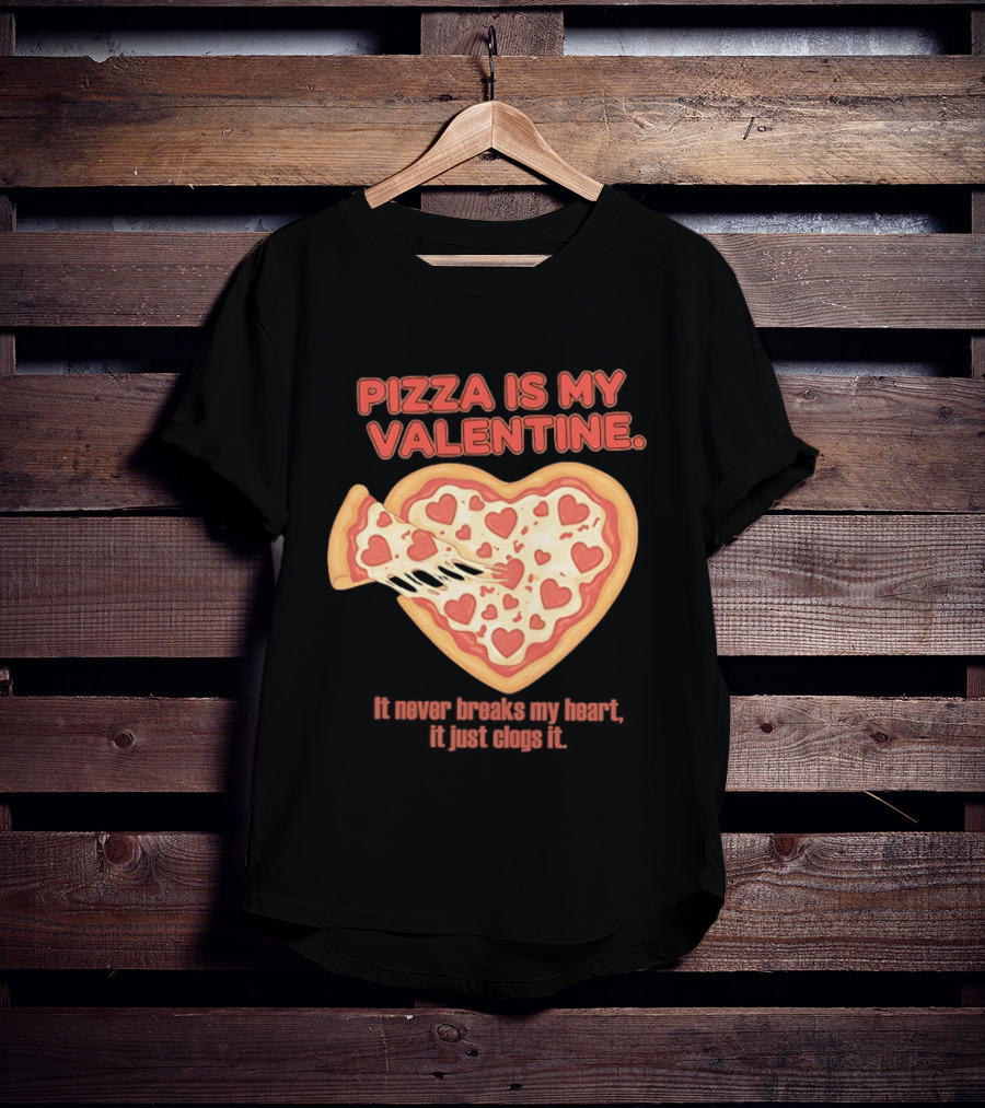 Pizza Is My Valentine It Never Breaks My Heart It Just Clogs It Heart Shaped Pizza Slice T-Shirt