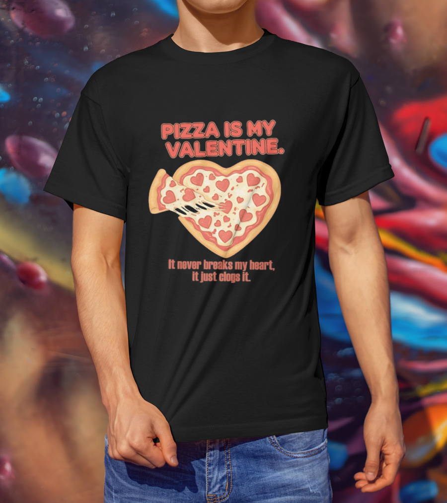 Pizza Is My Valentine It Never Breaks My Heart It Just Clogs It Heart Shaped Pizza Slice T-Shirt