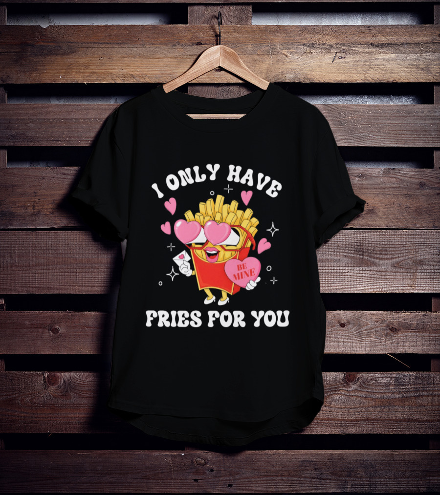 I Only Have Fries For You Be Mine Valentine's Day Hearts Cheesy Pun T-Shirt