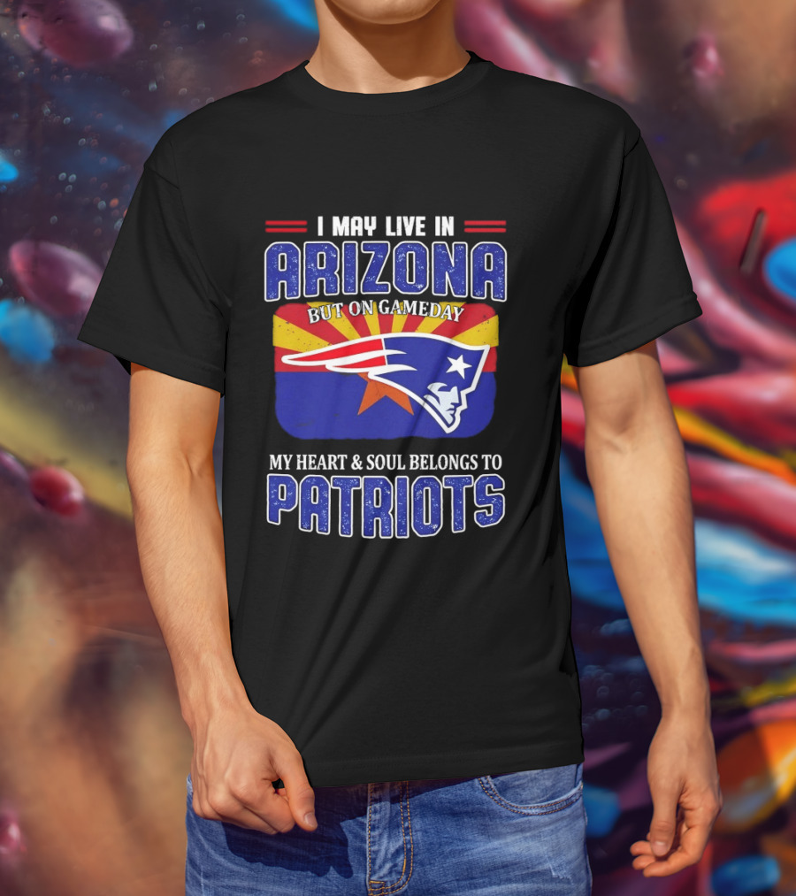 I May Live In Arizona But On Gameday My Heart And Soul Belongs To Patriots T-Shirt