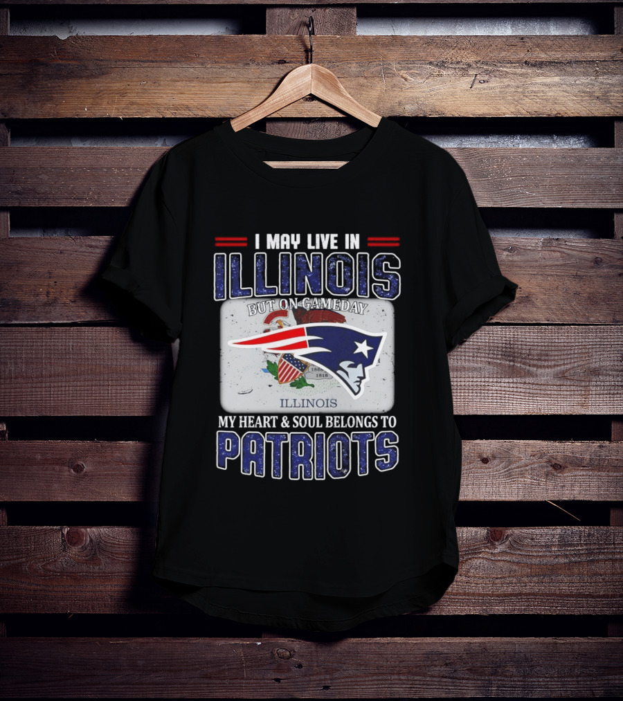 New England Patriots I May Live In Illinois But On Gameday My Heart & Soul Belongs To Patriots T-Shirt